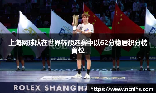 上海网球队在世界杯预选赛中以62分稳居积分榜首位