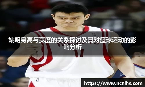 姚明身高与宽度的关系探讨及其对篮球运动的影响分析