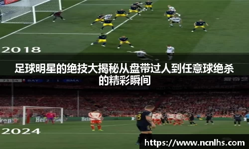 足球明星的绝技大揭秘从盘带过人到任意球绝杀的精彩瞬间