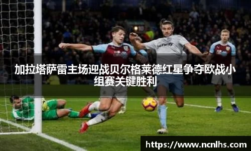 加拉塔萨雷主场迎战贝尔格莱德红星争夺欧战小组赛关键胜利
